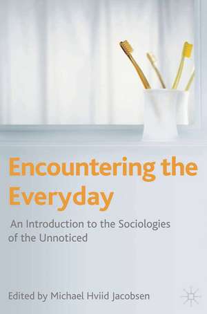 Encountering the Everyday: An Introduction to the Sociologies of the Unnoticed de Michael Hviid Jacobsen