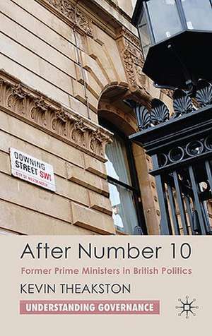 After Number 10: Former Prime Ministers in British Politics de K. Theakston