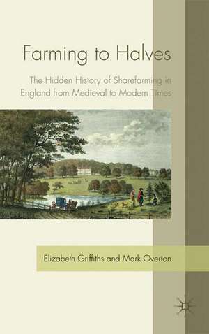 Farming to Halves: The Hidden History of Sharefarming in England from Medieval to Modern Times de E. Griffiths