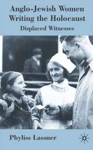 Anglo-Jewish Women Writing the Holocaust: Displaced Witnesses de P. Lassner