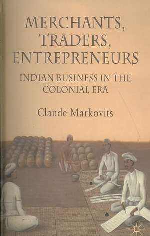 Merchants, Traders, Entrepreneurs: Indian Business in the Colonial Era de C. Markovits