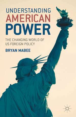 Understanding American Power: The Changing World of US Foreign Policy de Bryan Mabee