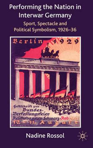 Performing the Nation in Interwar Germany: Sport, Spectacle and Political Symbolism, 1926–36 de N. Rossol