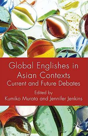 Global Englishes in Asian Contexts: Current and Future Debates de K. Murata