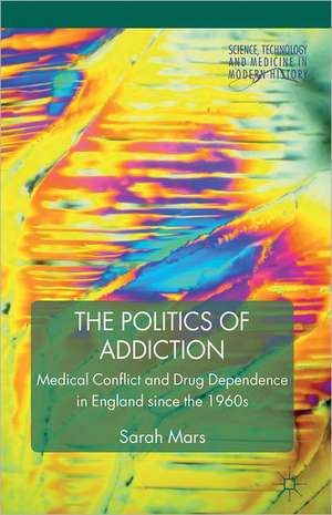 The Politics of Addiction: Medical Conflict and Drug Dependence in England Since the 1960s de S. Mars