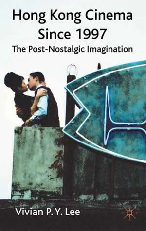 Hong Kong Cinema Since 1997: The Post-Nostalgic Imagination de V. Lee