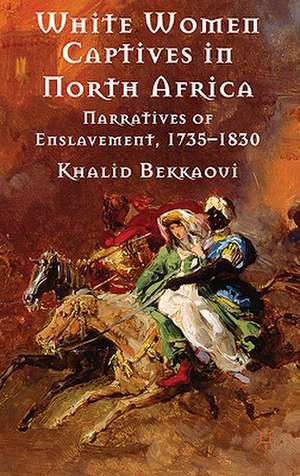 White Women Captives in North Africa: Narratives of Enslavement, 1735-1830 de K. Bekkaoui