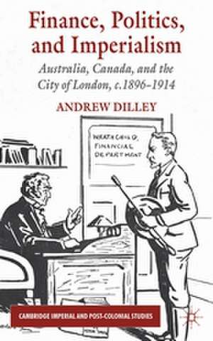 Finance, Politics, and Imperialism: Australia, Canada, and the City of London, c.1896-1914 de A. Dilley