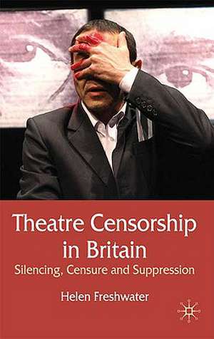 Theatre Censorship in Britain: Silencing, Censure and Suppression de H. Freshwater