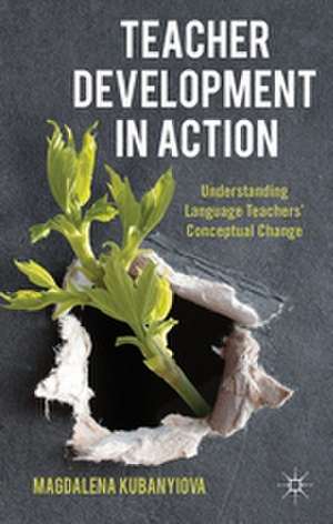 Teacher Development in Action: Understanding Language Teachers' Conceptual Change de M. Kubanyiova