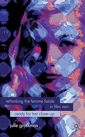 Rethinking the Femme Fatale in Film Noir: Ready for Her Close-Up de J. Grossman