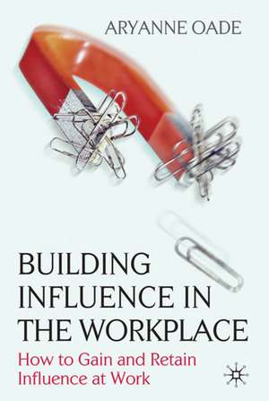 Building Influence in the Workplace: How to Gain and Retain Influence at Work de Aryanne Oade