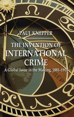 The Invention of International Crime: A Global Issue in the Making, 1881–1914 de P. Knepper