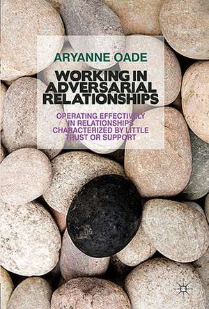 Working in Adversarial Relationships: Operating Effectively in Relationships Characterized by Little Trust or Support de A. Oade