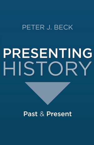 Presenting History: Past and Present de Professor Peter J. Beck