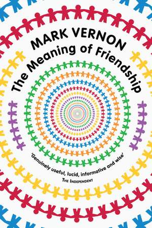 The Meaning of Friendship de Mark Vernon