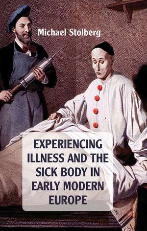 Experiencing Illness and the Sick Body in Early Modern Europe de M. Stolberg