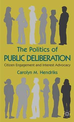 The Politics of Public Deliberation: Citizen Engagement and Interest Advocacy de Carolyn M. Hendriks