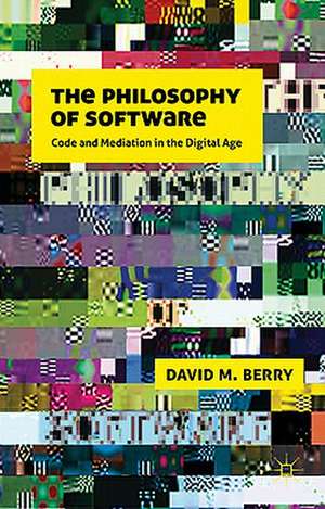 The Philosophy of Software: Code and Mediation in the Digital Age de D. Berry