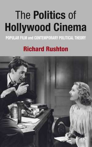 The Politics of Hollywood Cinema: Popular Film and Contemporary Political Theory de R. Rushton