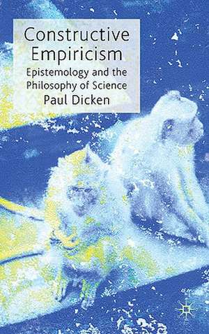 Constructive Empiricism: Epistemology and the Philosophy of Science de P. Dicken