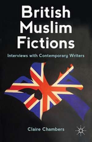 British Muslim Fictions: Interviews with Contemporary Writers de C. Chambers