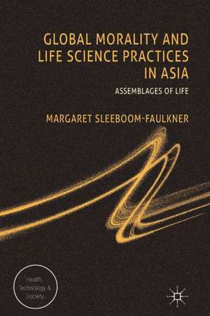 Global Morality and Life Science Practices in Asia: Assemblages of Life de M. Sleeboom-Faulkner