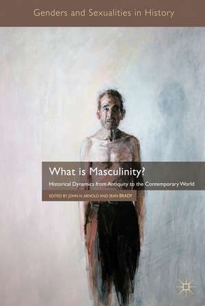 What is Masculinity?: Historical Dynamics from Antiquity to the Contemporary World de J. Arnold