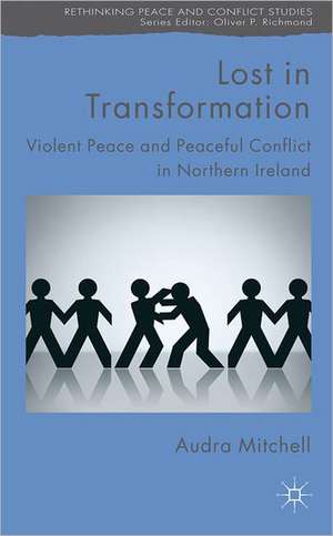 Lost in Transformation: Violent Peace and Peaceful Conflict in Northern Ireland de A. Mitchell