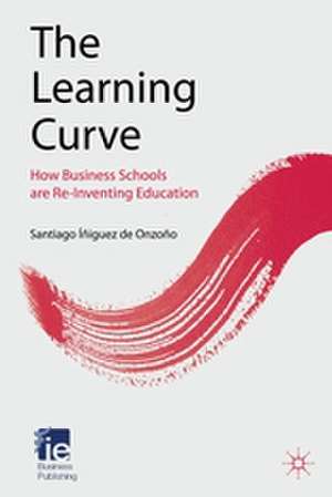 The Learning Curve: How Business Schools Are Re-inventing Education de Kenneth A. Loparo