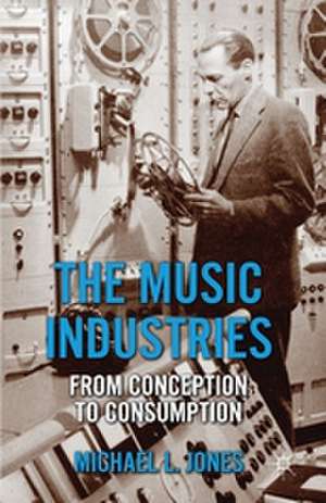 The Music Industries: From Conception to Consumption de M. Jones