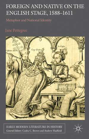 Foreign and Native on the English Stage, 1588-1611: Metaphor and National Identity de Jane Pettegree