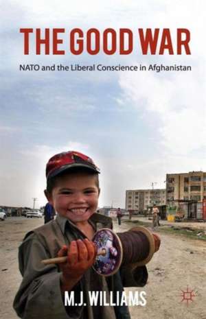 The Good War: NATO and the Liberal Conscience in Afghanistan de M. Williams