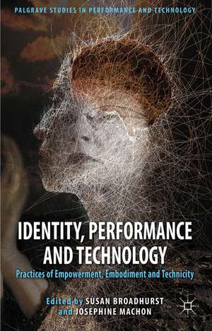 Identity, Performance and Technology: Practices of Empowerment, Embodiment and Technicity de S. Broadhurst