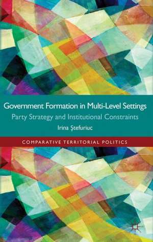 Government formation in Multi-Level Settings: Party Strategy and Institutional Constraints de I. Stefuriuc