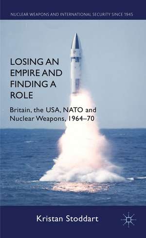 Losing an Empire and Finding a Role: Britain, the USA, NATO and Nuclear Weapons, 1964-70 de K. Stoddart