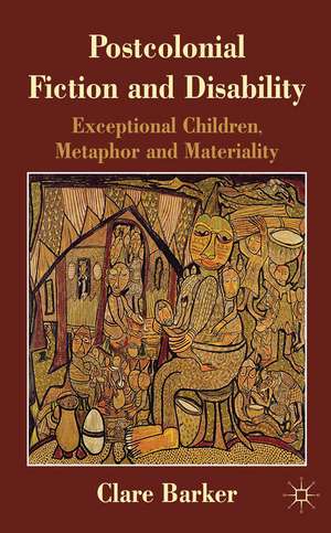 Postcolonial Fiction and Disability: Exceptional Children, Metaphor and Materiality de C. Barker