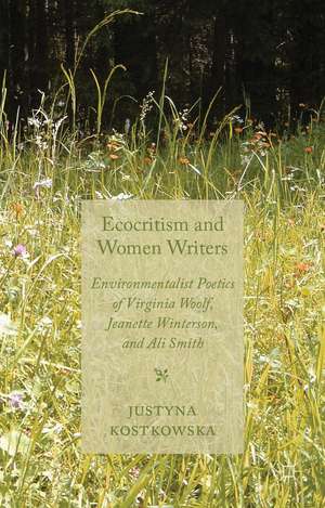 Ecocriticism and Women Writers: Environmentalist Poetics of Virginia Woolf, Jeanette Winterson, and Ali Smith de J. Kostkowska