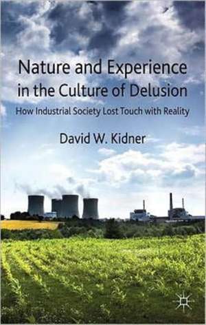 Nature and Experience in the Culture of Delusion: How Industrial Society Lost Touch with Reality de D. Kidner