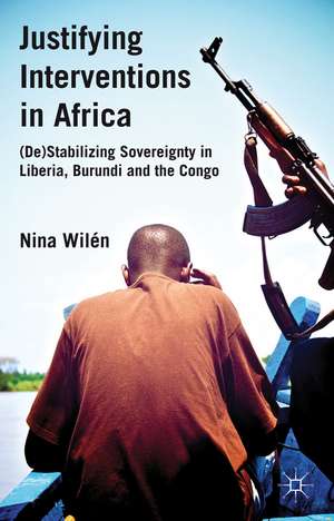 Justifying Interventions in Africa: (De)Stabilizing Sovereignty in Liberia, Burundi and the Congo de N. Wilén