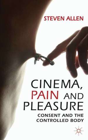 Cinema, Pain and Pleasure: Consent and the Controlled Body de Steven Allen