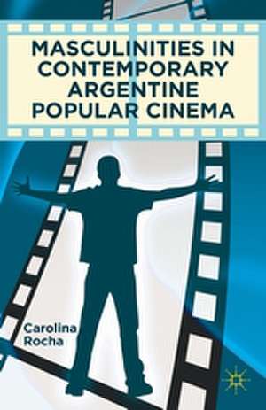 Masculinities in Contemporary Argentine Popular Cinema de Carolina Rocha