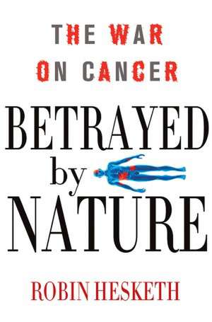 Betrayed by Nature: The War on Cancer de Robin Hesketh