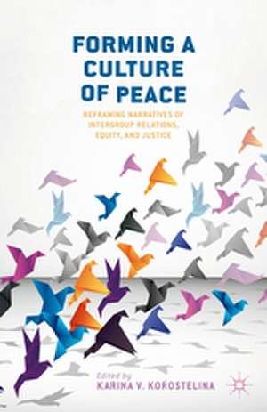 Forming a Culture of Peace: Reframing Narratives of Intergroup Relations, Equity, and Justice de K. Korostelina