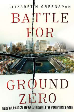 Battle for Ground Zero: Inside the Political Struggle to Rebuild the World Trade Center de Elizabeth Greenspan