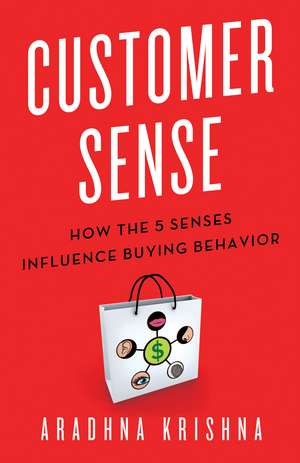 Customer Sense: How the 5 Senses Influence Buying Behavior de Aradhna Krishna