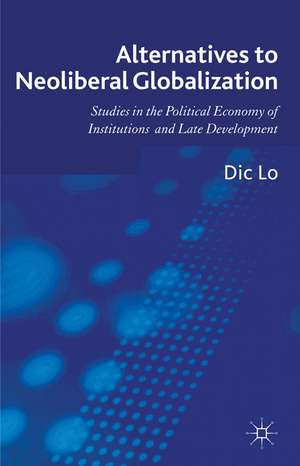 Alternatives to Neoliberal Globalization: Studies in the Political Economy of Institutions and Late Development de D. Lo