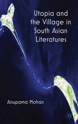 Utopia and the Village in South Asian Literatures de A. Mohan