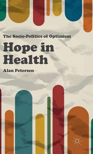 Hope in Health: The Socio-Politics of Optimism de Alan Petersen