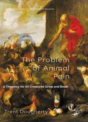 The Problem of Animal Pain: A Theodicy For All Creatures Great And Small de T. Dougherty